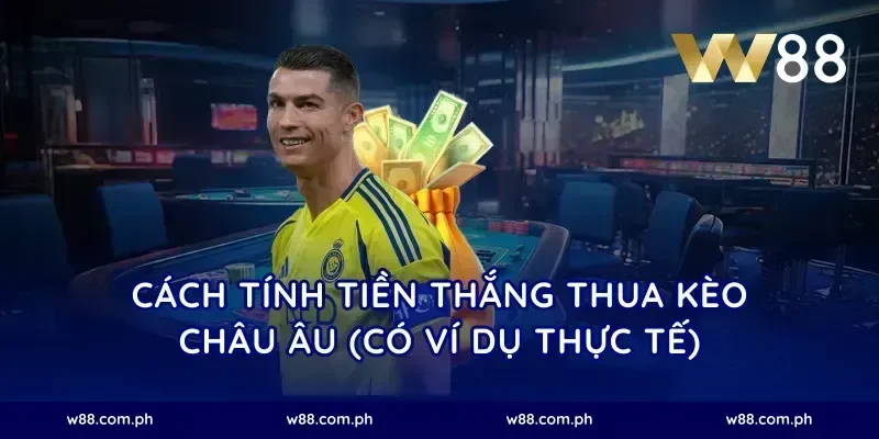 Cách tính tiền thắng thua kèo châu Âu (có ví dụ thực tế)