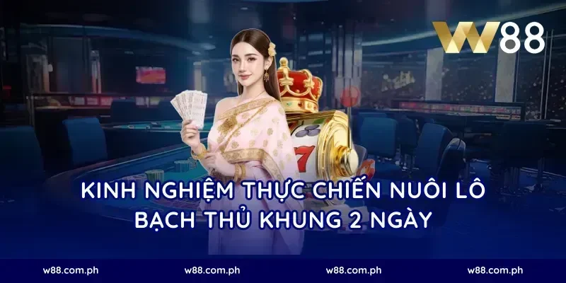 Kinh nghiệm thực chiến nuôi lô bạch thủ khung 2 ngày