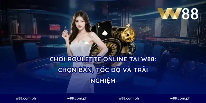 Chơi roulette online tại W88: chọn bàn, tốc độ và trải nghiệm