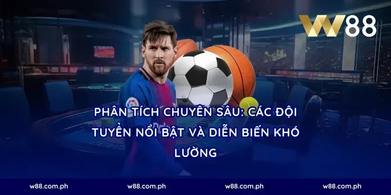 Phân Tích Chuyên Sâu: Các Đội Tuyển Nổi Bật và Diễn Biến Khó Lường