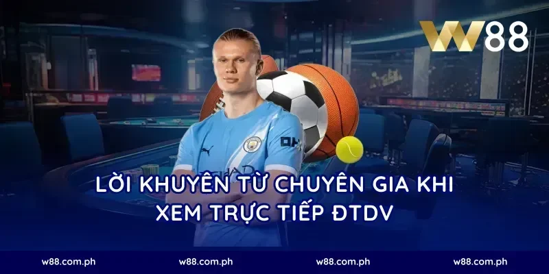 Lời Khuyên Từ Chuyên Gia Khi Xem Trực Tiếp ĐTDV